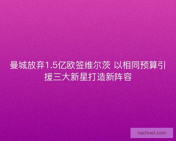 曼城放弃1.5亿欧签维尔茨 以相同预算引援三大新星打造新阵容