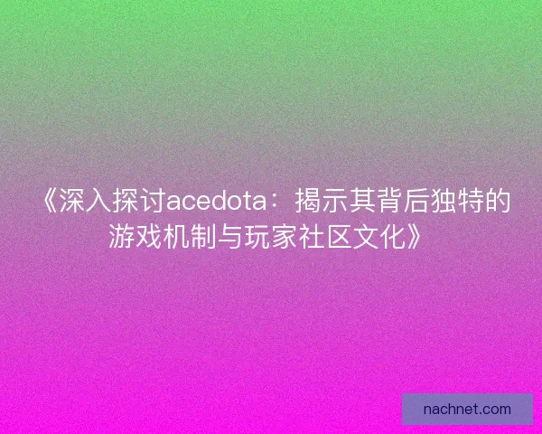 《深入探讨acedota:揭示其背后独特的游戏机制与玩家社区文化》 《深入探讨acedota:揭示其背后独特的游戏机制与玩家社区文化》