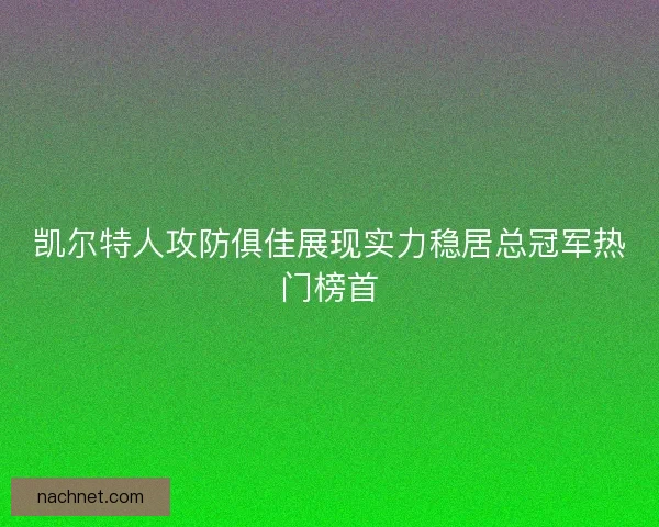 凯尔特人攻防俱佳展现实力稳居总冠军热门榜首