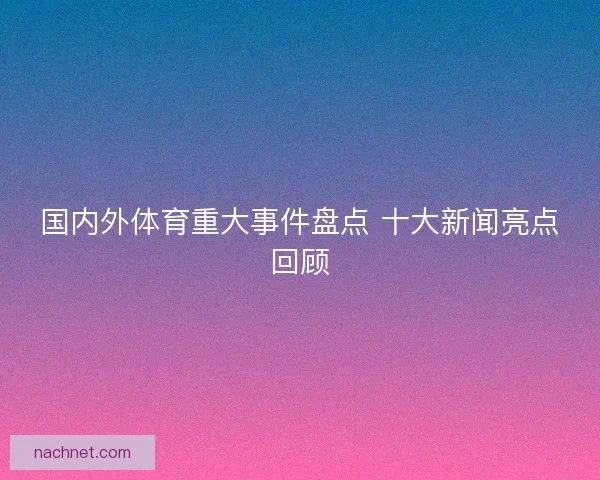国内外体育重大事件盘点 十大新闻亮点回顾