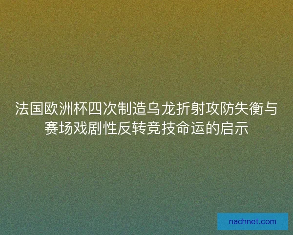 法国欧洲杯四次制造乌龙折射攻防失衡与赛场戏剧性反转竞技命运的启示