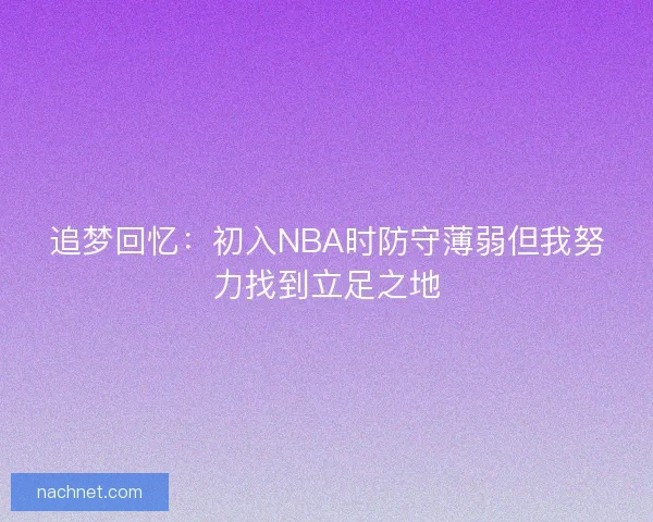 追梦回忆：初入NBA时防守薄弱但我努力找到立足之地