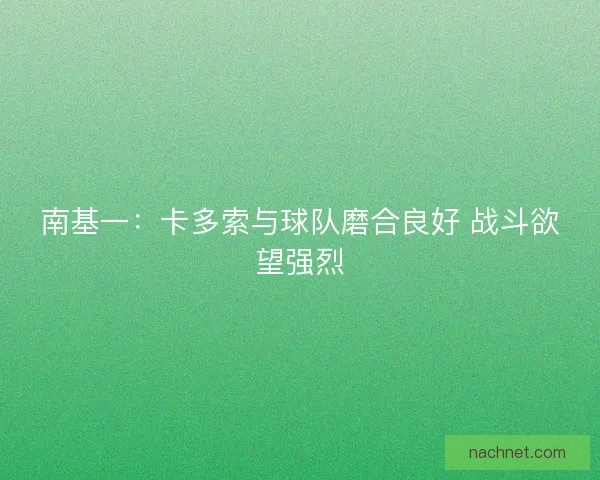 南基一：卡多索与球队磨合良好 战斗欲望强烈