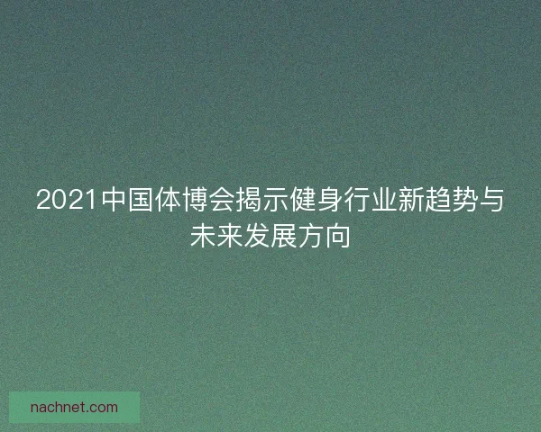 2021中国体博会揭示健身行业新趋势与未来发展方向
